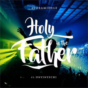 Holy Is The Father Ayobamidele